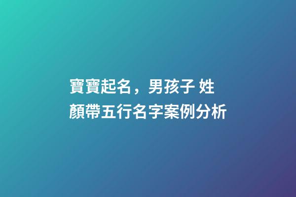 寶寶起名，男孩子 姓顏帶五行名字案例分析